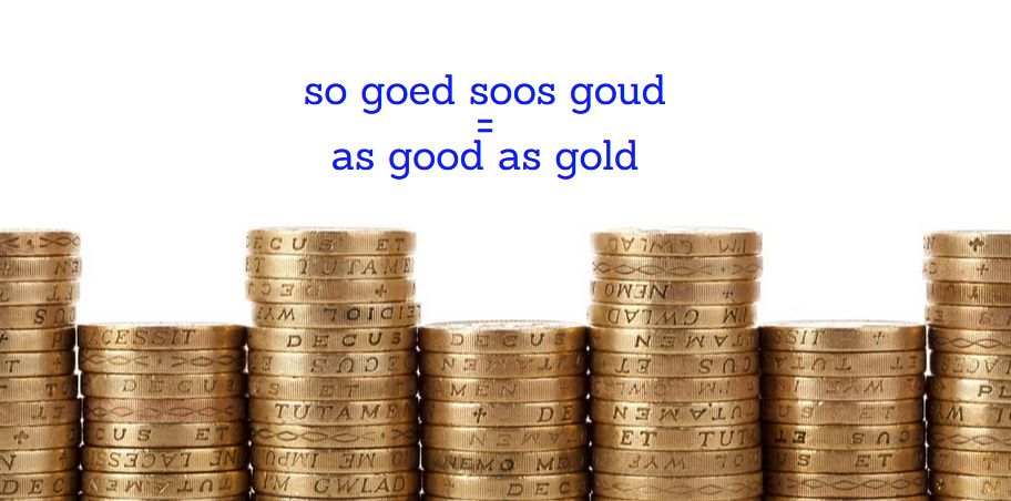 so goed  soos goud = as good as gold (completely genuine) Afrikaanse vergelykings Afrikaans simile
