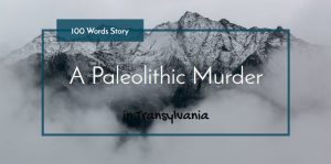 Paleolithic Murder in Transylvania 100 words story