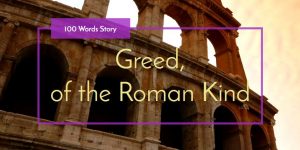 Greed, of the Roman Kind, 100 words story