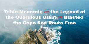 Table Mountain and the Legend of the Querulous Giant who Blasted the Cape Sea Route Free