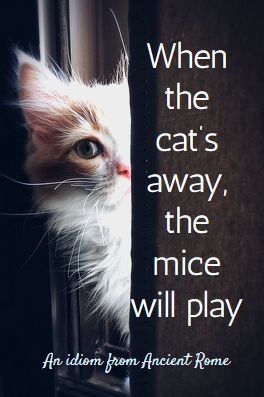 idioms Afrikaans German English Romanian. When the cat’s away, the mice will play - in Ancient Rome