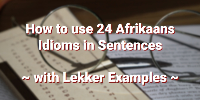 How to use 24 Afrikaans Idioms in Sentences, with Lekker Examples