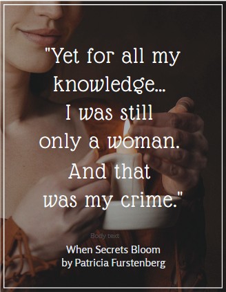 book quote for all my knowledge I was still only a woman that was my crime, When Secrets Bloom by Patricia Furstenberg